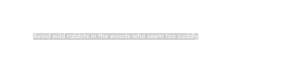 Avoid wild rabbits in the woods who seem too cuddly